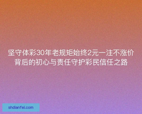 坚守体彩30年老规矩始终2元一注不涨价背后的初心与责任守护彩民信任之路