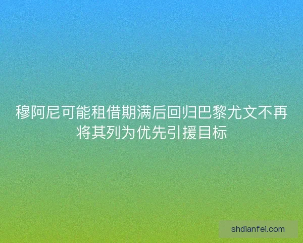 穆阿尼可能租借期满后回归巴黎尤文不再将其列为优先引援目标 穆阿尼可能租借期满后回归巴黎尤文不再将其列为优先引援目标